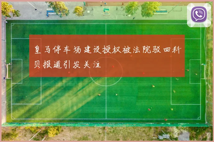 皇马停车场建设授权被法院驳回科贝报道引发关注