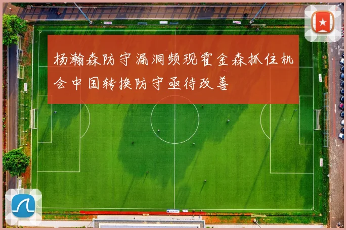 杨瀚森防守漏洞频现霍金森抓住机会中国转换防守亟待改善