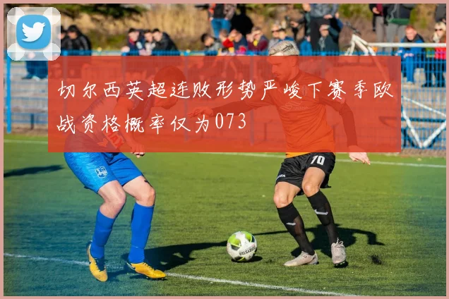 切尔西英超连败形势严峻下赛季欧战资格概率仅为073