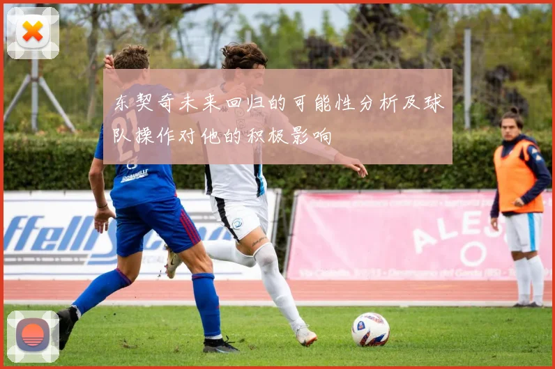 东契奇未来回归的可能性分析及球队操作对他的积极影响
