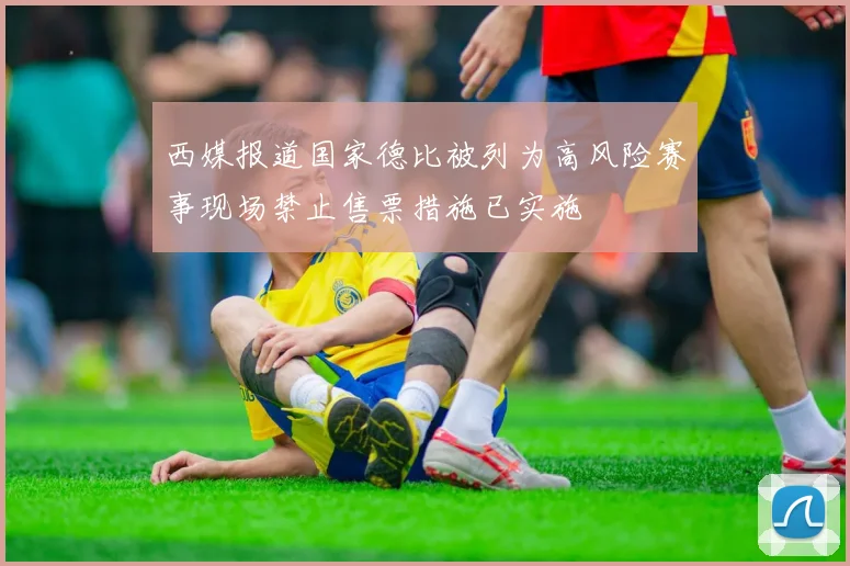 西媒报道国家德比被列为高风险赛事现场禁止售票措施已实施