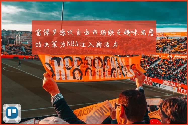 富保罗感叹自由市场缺乏趣味老詹的决策为NBA注入新活力
