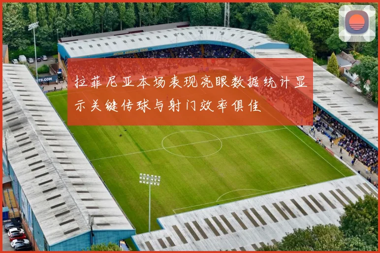 拉菲尼亚本场表现亮眼数据统计显示关键传球与射门效率俱佳