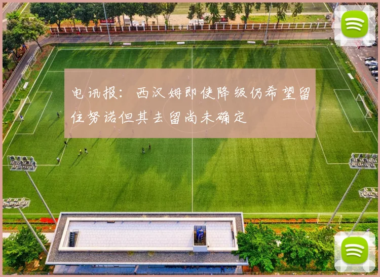 电讯报：西汉姆即使降级仍希望留住努诺但其去留尚未确定