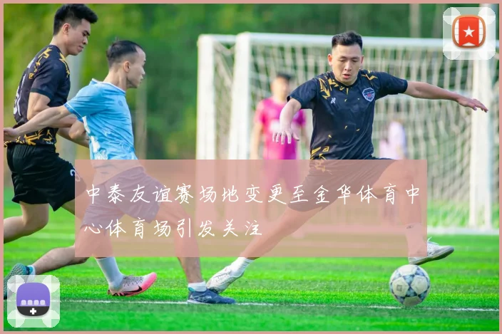 中泰友谊赛场地变更至金华体育中心体育场引发关注